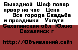 Выездной “Шеф-повар /првар на час › Цена ­ 1 000 - Все города Свадьба и праздники » Услуги   . Сахалинская обл.,Южно-Сахалинск г.